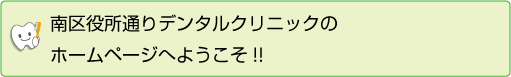 南区役所通りデンタルクリニックのホームページへようこそ